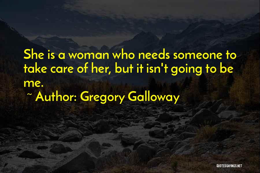Gregory Galloway Quotes: She Is A Woman Who Needs Someone To Take Care Of Her, But It Isn't Going To Be Me.