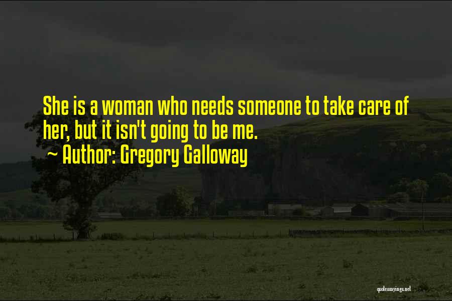 Gregory Galloway Quotes: She Is A Woman Who Needs Someone To Take Care Of Her, But It Isn't Going To Be Me.