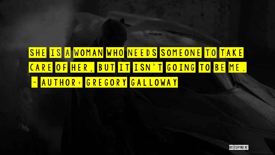 Gregory Galloway Quotes: She Is A Woman Who Needs Someone To Take Care Of Her, But It Isn't Going To Be Me.