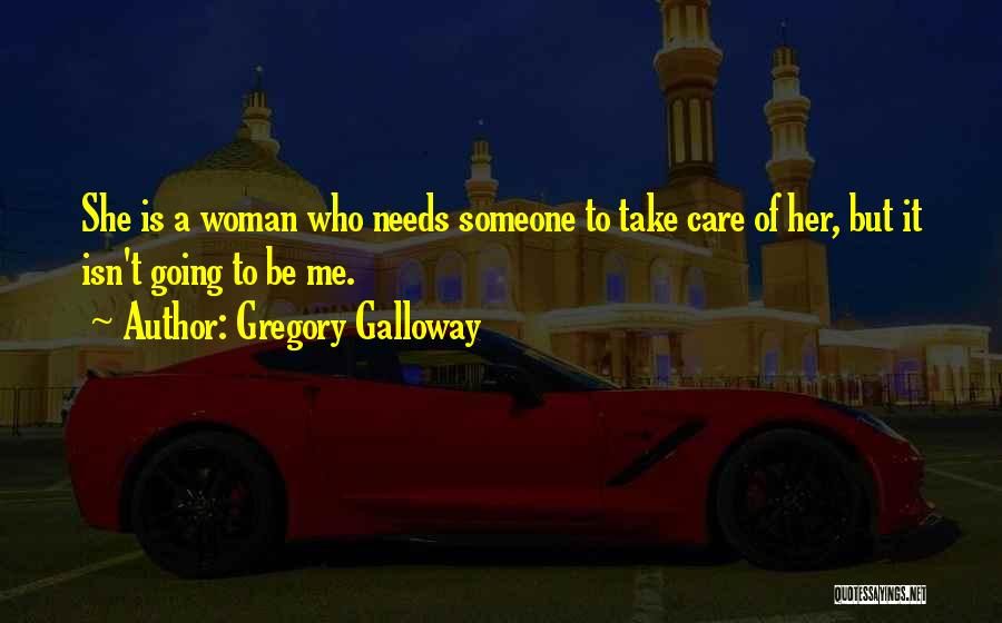 Gregory Galloway Quotes: She Is A Woman Who Needs Someone To Take Care Of Her, But It Isn't Going To Be Me.