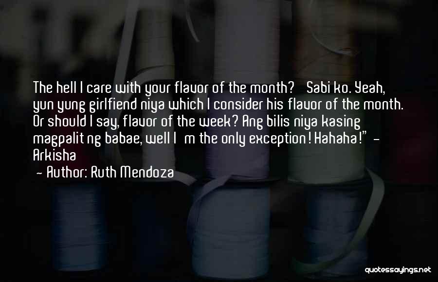 Ruth Mendoza Quotes: The Hell I Care With Your Flavor Of The Month?' Sabi Ko. Yeah, Yun Yung Girlfiend Niya Which I Consider