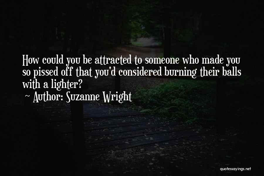 Suzanne Wright Quotes: How Could You Be Attracted To Someone Who Made You So Pissed Off That You'd Considered Burning Their Balls With
