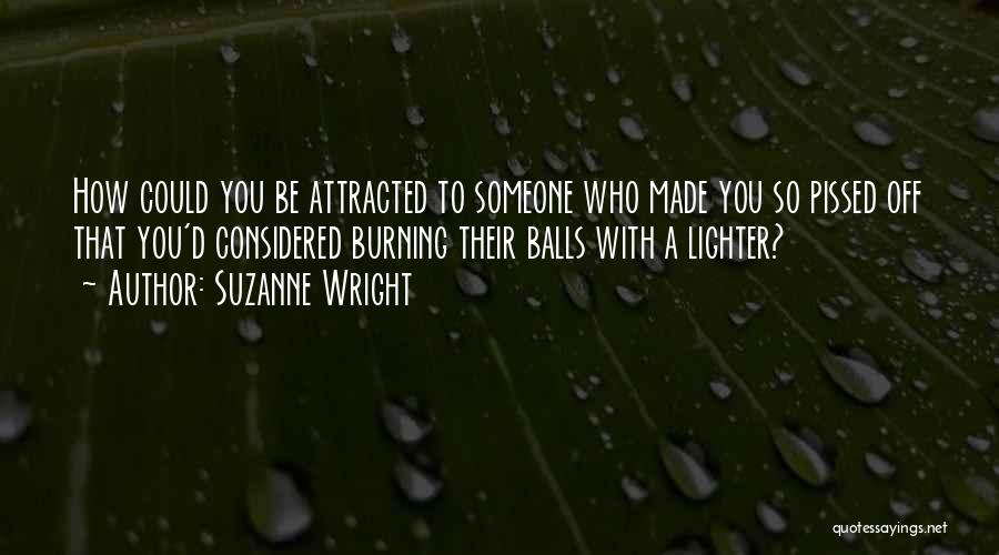 Suzanne Wright Quotes: How Could You Be Attracted To Someone Who Made You So Pissed Off That You'd Considered Burning Their Balls With