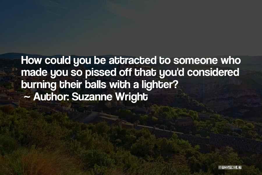Suzanne Wright Quotes: How Could You Be Attracted To Someone Who Made You So Pissed Off That You'd Considered Burning Their Balls With