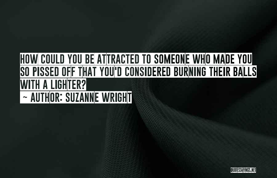 Suzanne Wright Quotes: How Could You Be Attracted To Someone Who Made You So Pissed Off That You'd Considered Burning Their Balls With