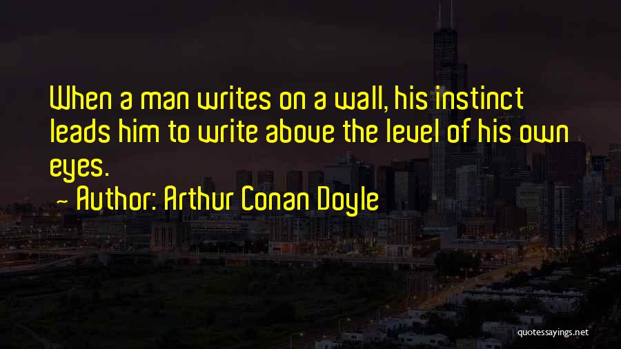 Arthur Conan Doyle Quotes: When A Man Writes On A Wall, His Instinct Leads Him To Write Above The Level Of His Own Eyes.
