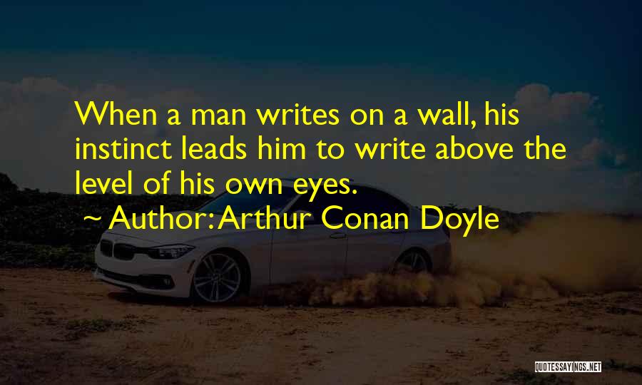 Arthur Conan Doyle Quotes: When A Man Writes On A Wall, His Instinct Leads Him To Write Above The Level Of His Own Eyes.