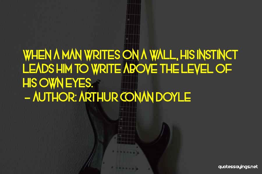 Arthur Conan Doyle Quotes: When A Man Writes On A Wall, His Instinct Leads Him To Write Above The Level Of His Own Eyes.