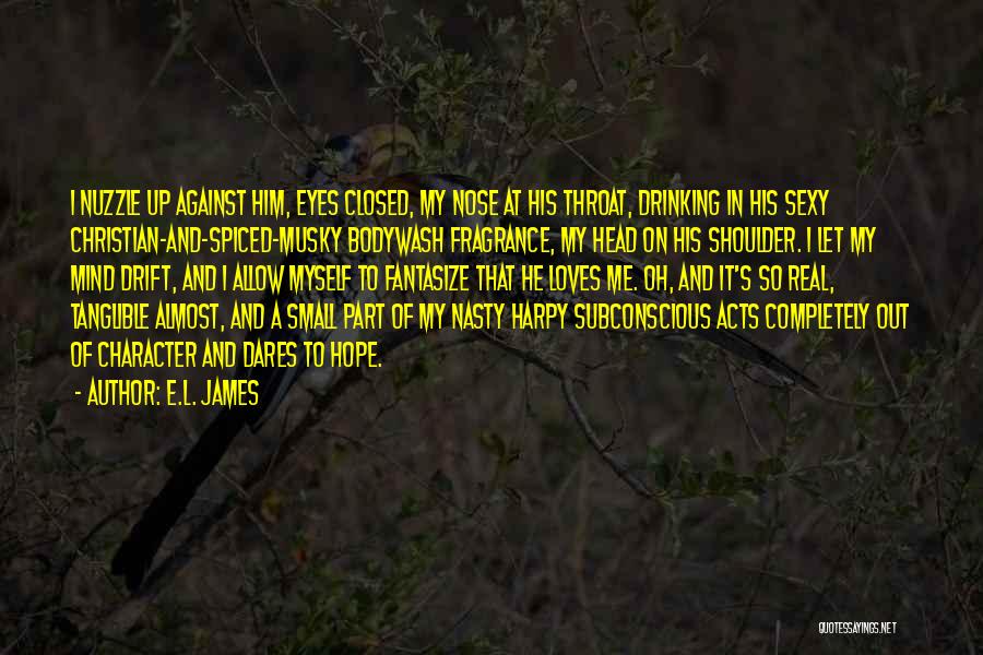 E.L. James Quotes: I Nuzzle Up Against Him, Eyes Closed, My Nose At His Throat, Drinking In His Sexy Christian-and-spiced-musky Bodywash Fragrance, My