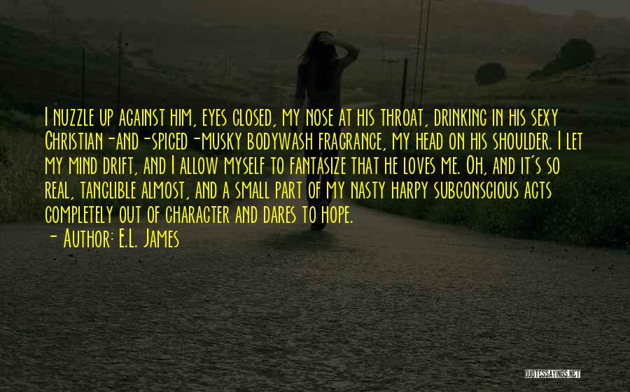 E.L. James Quotes: I Nuzzle Up Against Him, Eyes Closed, My Nose At His Throat, Drinking In His Sexy Christian-and-spiced-musky Bodywash Fragrance, My