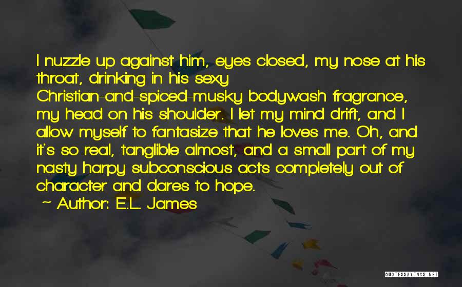 E.L. James Quotes: I Nuzzle Up Against Him, Eyes Closed, My Nose At His Throat, Drinking In His Sexy Christian-and-spiced-musky Bodywash Fragrance, My