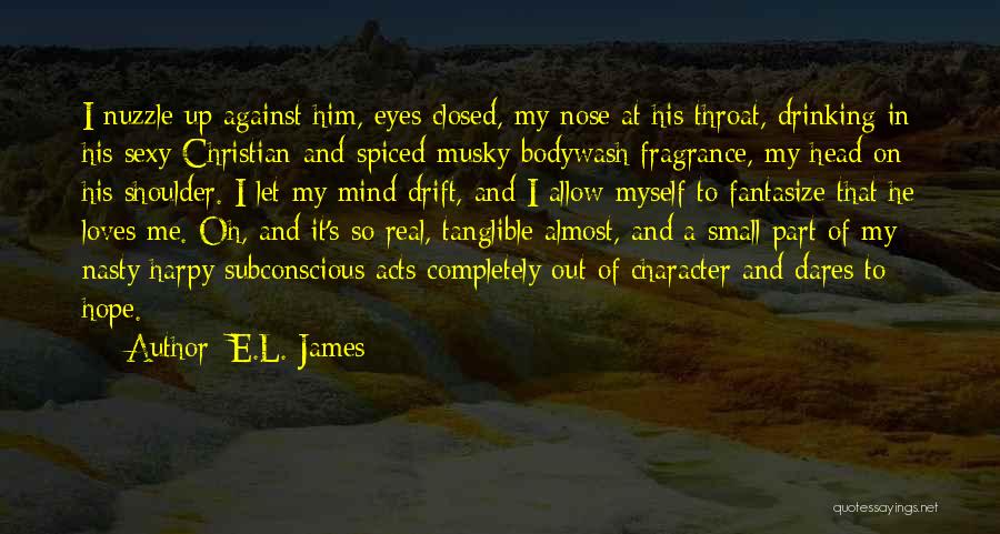 E.L. James Quotes: I Nuzzle Up Against Him, Eyes Closed, My Nose At His Throat, Drinking In His Sexy Christian-and-spiced-musky Bodywash Fragrance, My