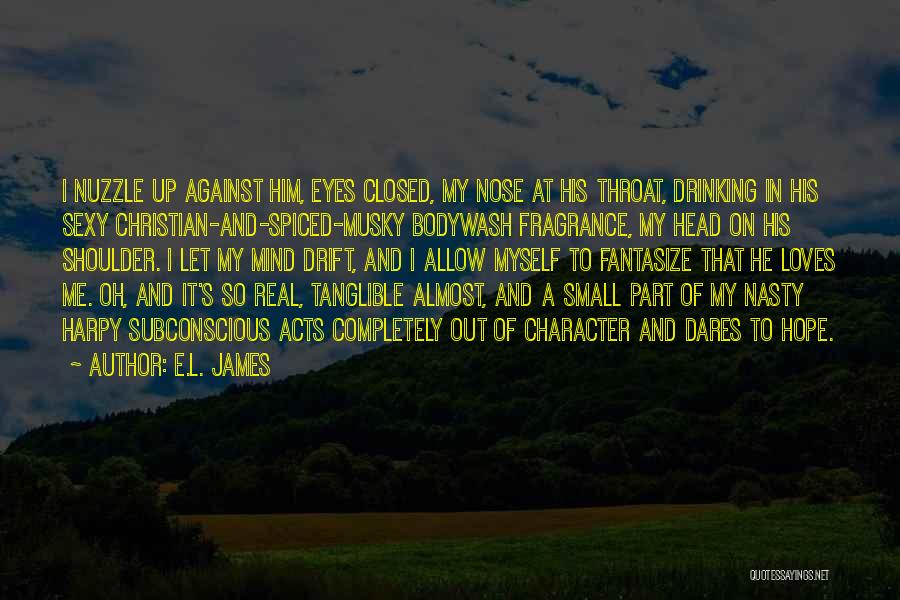 E.L. James Quotes: I Nuzzle Up Against Him, Eyes Closed, My Nose At His Throat, Drinking In His Sexy Christian-and-spiced-musky Bodywash Fragrance, My