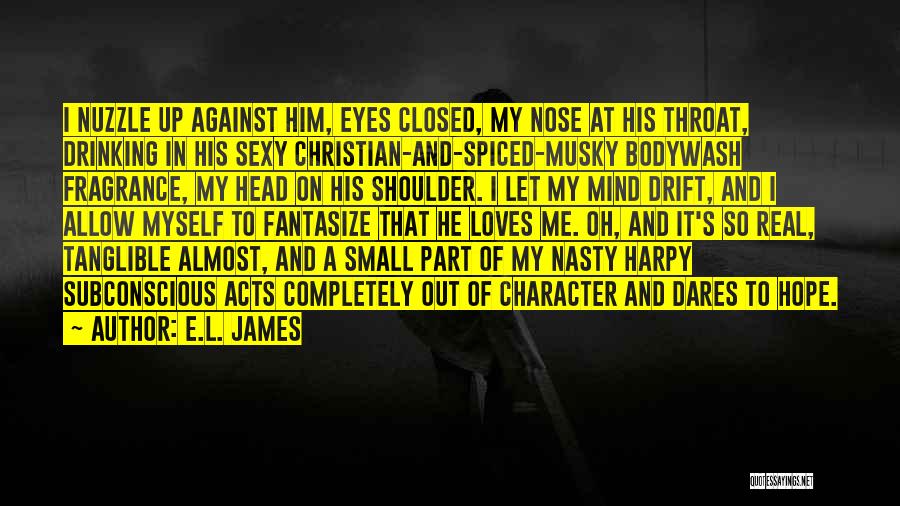 E.L. James Quotes: I Nuzzle Up Against Him, Eyes Closed, My Nose At His Throat, Drinking In His Sexy Christian-and-spiced-musky Bodywash Fragrance, My