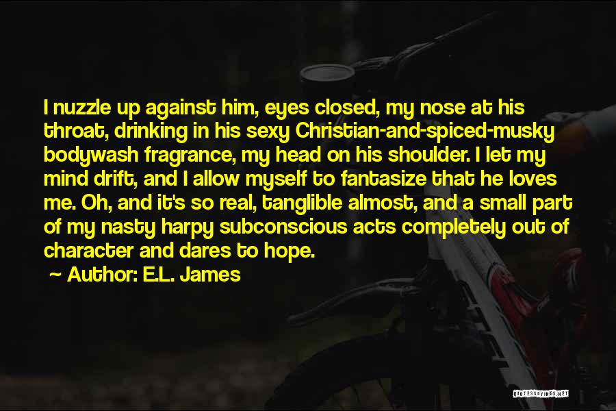 E.L. James Quotes: I Nuzzle Up Against Him, Eyes Closed, My Nose At His Throat, Drinking In His Sexy Christian-and-spiced-musky Bodywash Fragrance, My