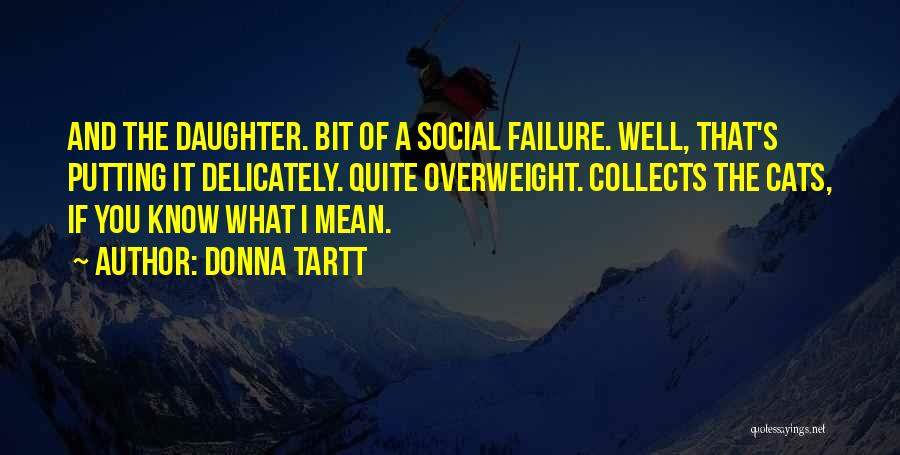 Donna Tartt Quotes: And The Daughter. Bit Of A Social Failure. Well, That's Putting It Delicately. Quite Overweight. Collects The Cats, If You