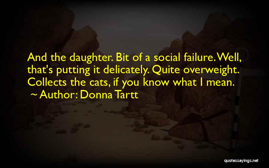 Donna Tartt Quotes: And The Daughter. Bit Of A Social Failure. Well, That's Putting It Delicately. Quite Overweight. Collects The Cats, If You