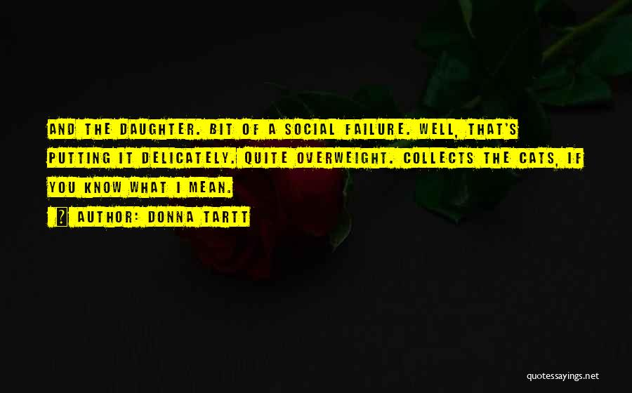 Donna Tartt Quotes: And The Daughter. Bit Of A Social Failure. Well, That's Putting It Delicately. Quite Overweight. Collects The Cats, If You