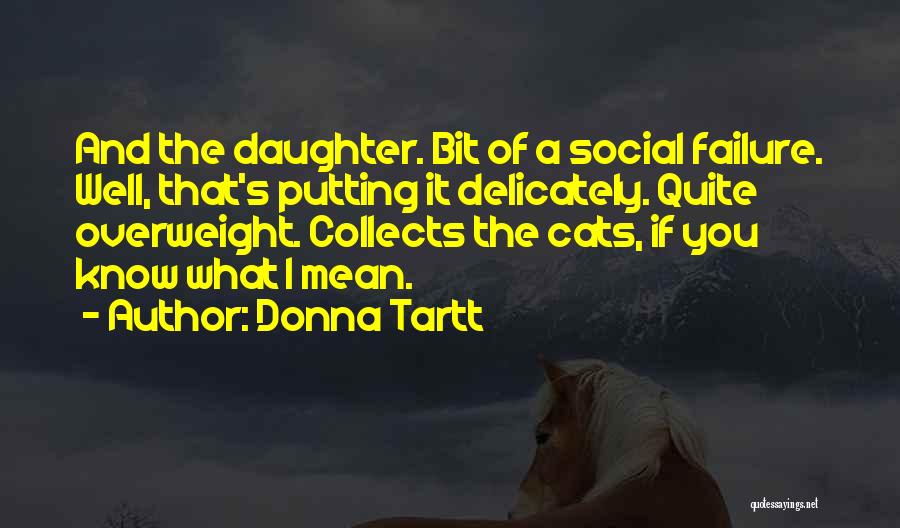 Donna Tartt Quotes: And The Daughter. Bit Of A Social Failure. Well, That's Putting It Delicately. Quite Overweight. Collects The Cats, If You