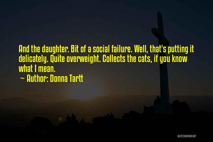 Donna Tartt Quotes: And The Daughter. Bit Of A Social Failure. Well, That's Putting It Delicately. Quite Overweight. Collects The Cats, If You