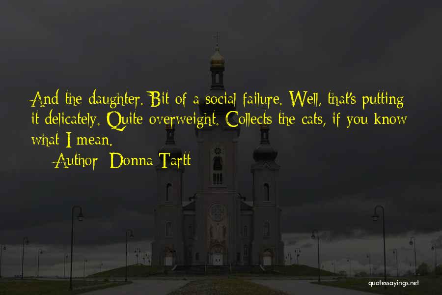 Donna Tartt Quotes: And The Daughter. Bit Of A Social Failure. Well, That's Putting It Delicately. Quite Overweight. Collects The Cats, If You