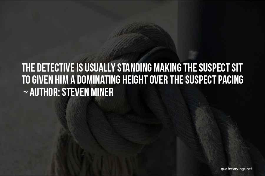 Steven Miner Quotes: The Detective Is Usually Standing Making The Suspect Sit To Given Him A Dominating Height Over The Suspect Pacing