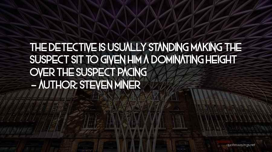 Steven Miner Quotes: The Detective Is Usually Standing Making The Suspect Sit To Given Him A Dominating Height Over The Suspect Pacing