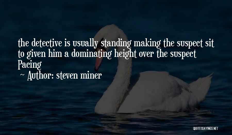 Steven Miner Quotes: The Detective Is Usually Standing Making The Suspect Sit To Given Him A Dominating Height Over The Suspect Pacing