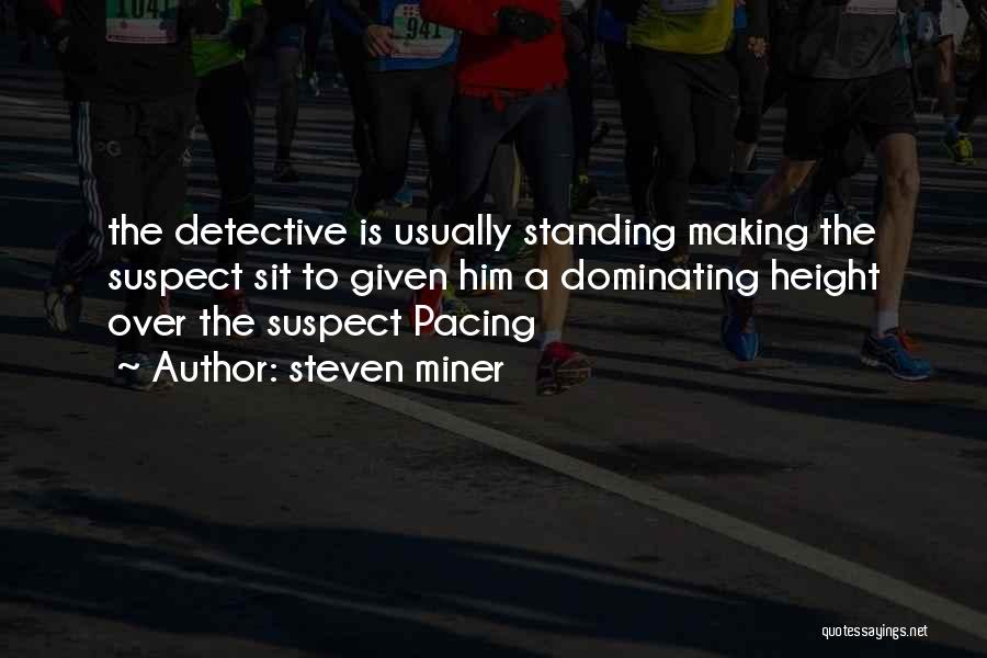 Steven Miner Quotes: The Detective Is Usually Standing Making The Suspect Sit To Given Him A Dominating Height Over The Suspect Pacing