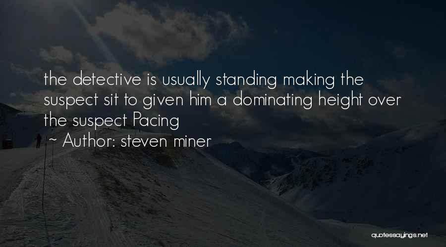 Steven Miner Quotes: The Detective Is Usually Standing Making The Suspect Sit To Given Him A Dominating Height Over The Suspect Pacing