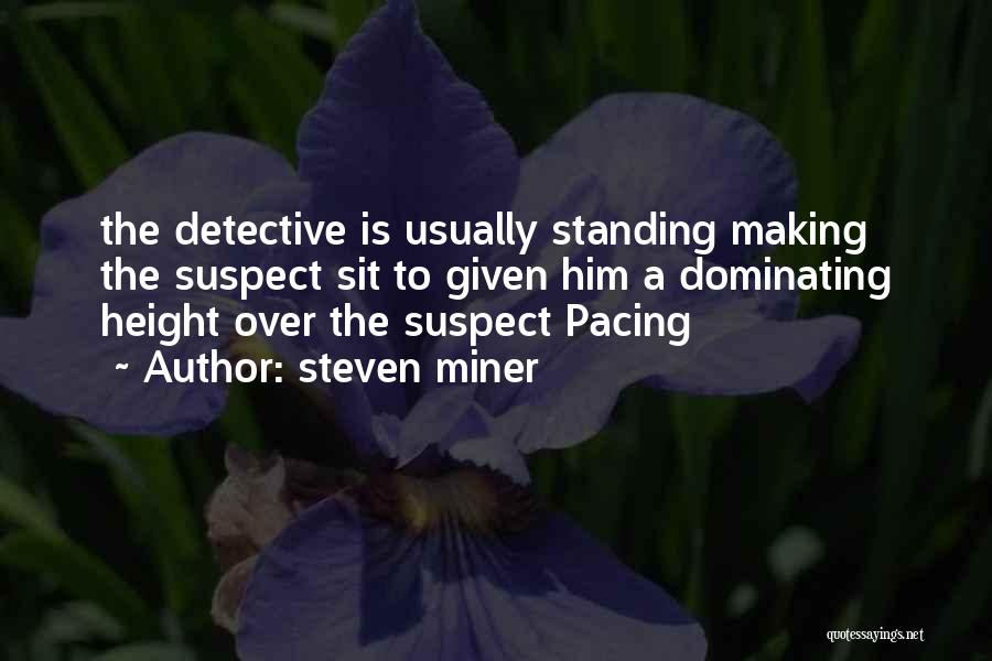 Steven Miner Quotes: The Detective Is Usually Standing Making The Suspect Sit To Given Him A Dominating Height Over The Suspect Pacing