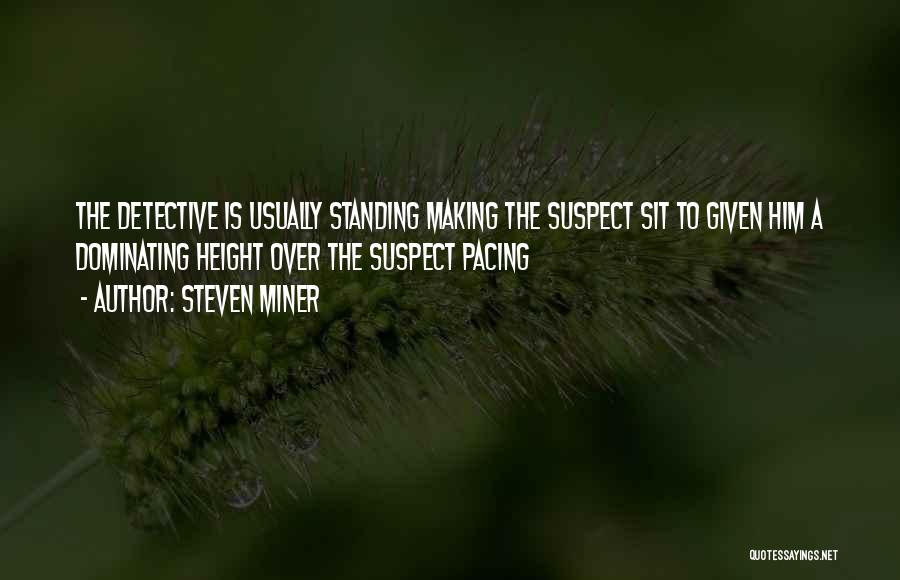 Steven Miner Quotes: The Detective Is Usually Standing Making The Suspect Sit To Given Him A Dominating Height Over The Suspect Pacing