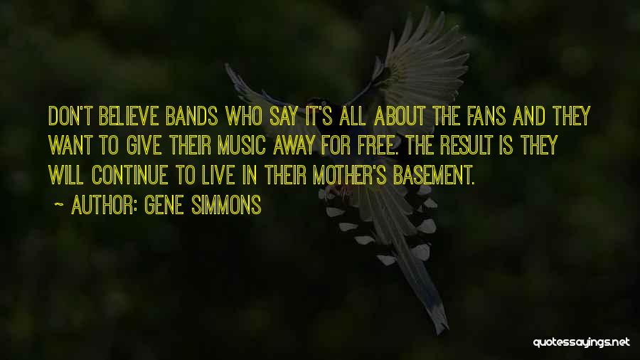 Gene Simmons Quotes: Don't Believe Bands Who Say It's All About The Fans And They Want To Give Their Music Away For Free.