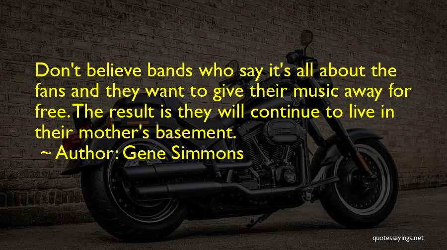 Gene Simmons Quotes: Don't Believe Bands Who Say It's All About The Fans And They Want To Give Their Music Away For Free.