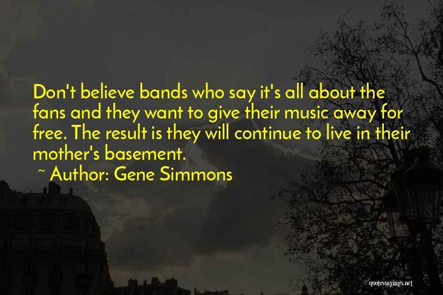 Gene Simmons Quotes: Don't Believe Bands Who Say It's All About The Fans And They Want To Give Their Music Away For Free.