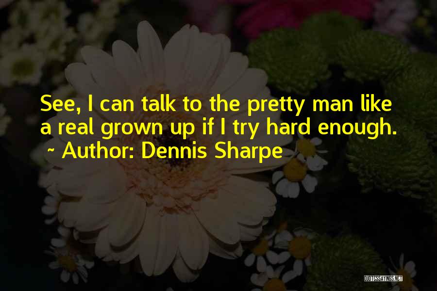 Dennis Sharpe Quotes: See, I Can Talk To The Pretty Man Like A Real Grown Up If I Try Hard Enough.