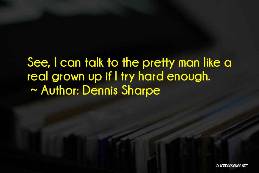 Dennis Sharpe Quotes: See, I Can Talk To The Pretty Man Like A Real Grown Up If I Try Hard Enough.