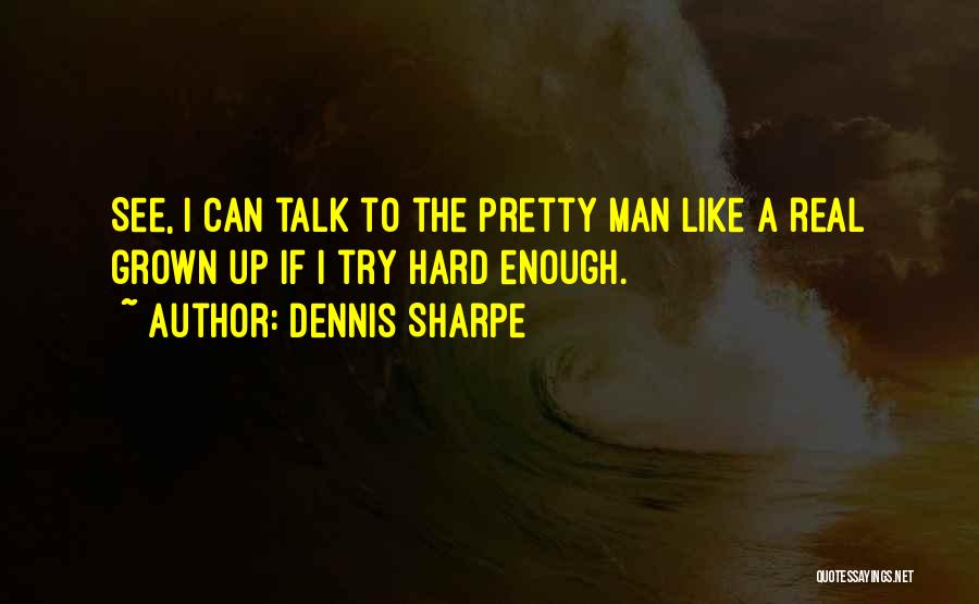 Dennis Sharpe Quotes: See, I Can Talk To The Pretty Man Like A Real Grown Up If I Try Hard Enough.
