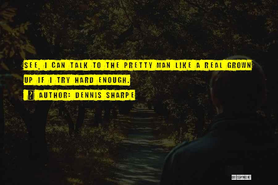 Dennis Sharpe Quotes: See, I Can Talk To The Pretty Man Like A Real Grown Up If I Try Hard Enough.