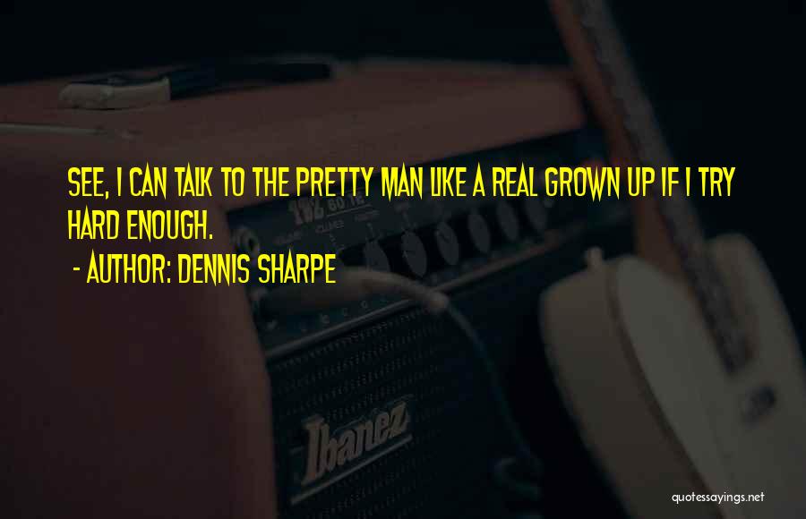 Dennis Sharpe Quotes: See, I Can Talk To The Pretty Man Like A Real Grown Up If I Try Hard Enough.