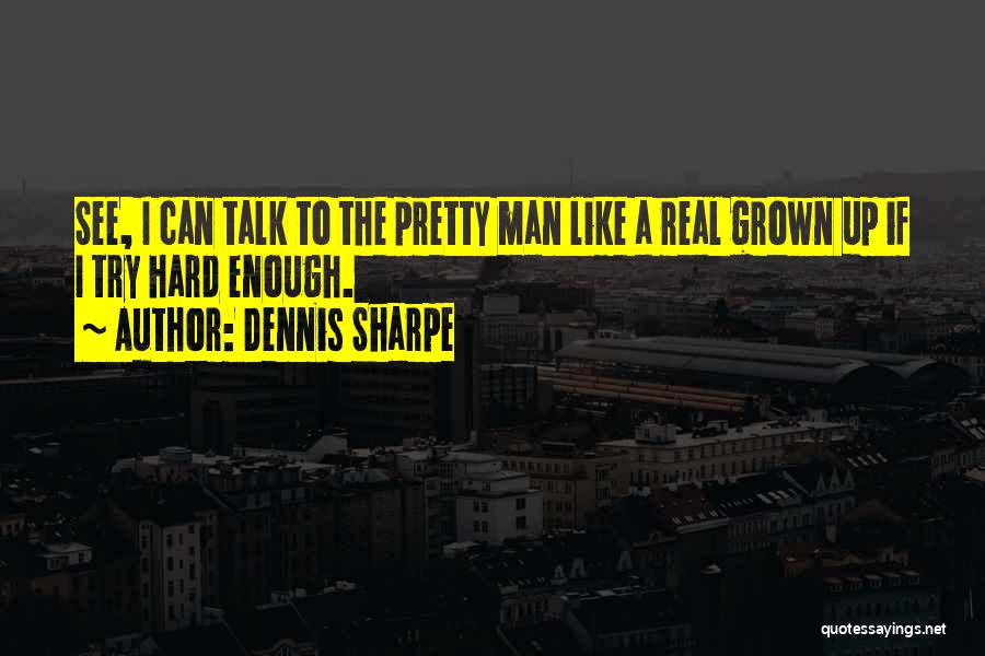 Dennis Sharpe Quotes: See, I Can Talk To The Pretty Man Like A Real Grown Up If I Try Hard Enough.