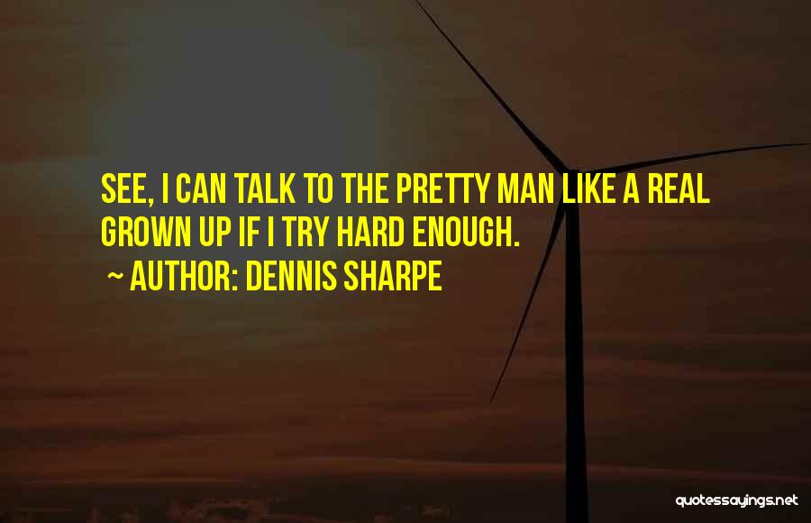 Dennis Sharpe Quotes: See, I Can Talk To The Pretty Man Like A Real Grown Up If I Try Hard Enough.