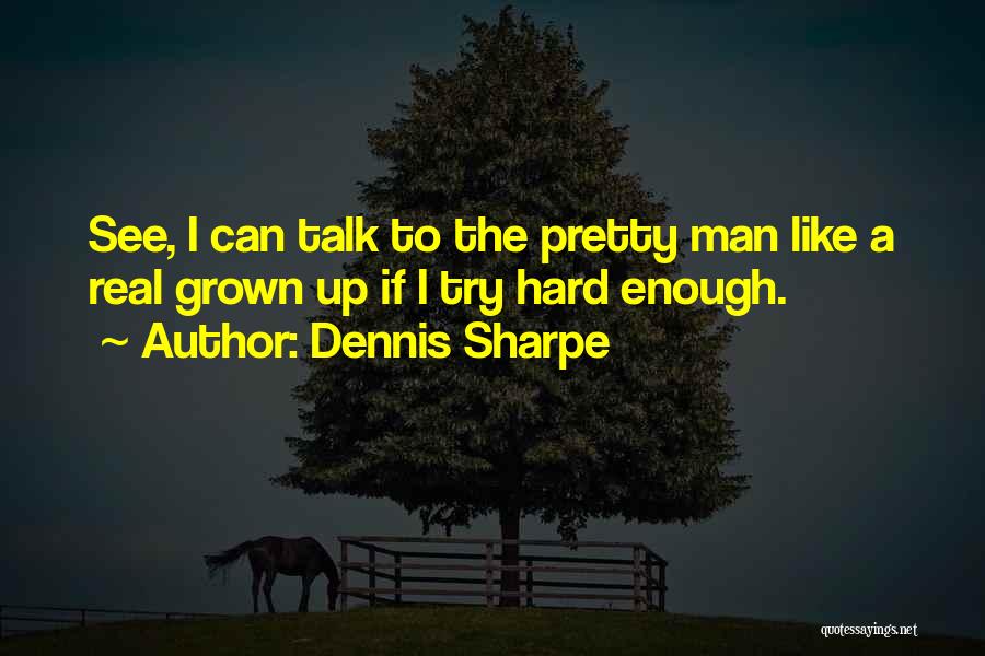 Dennis Sharpe Quotes: See, I Can Talk To The Pretty Man Like A Real Grown Up If I Try Hard Enough.