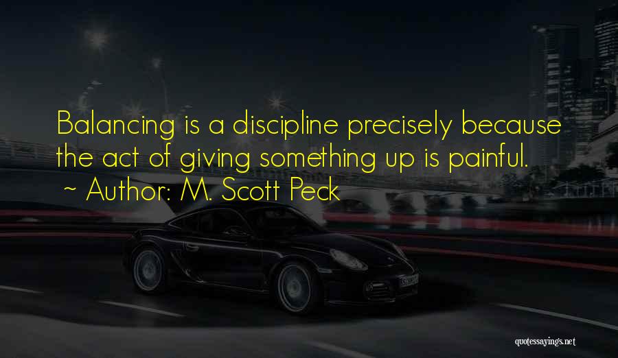 M. Scott Peck Quotes: Balancing Is A Discipline Precisely Because The Act Of Giving Something Up Is Painful.