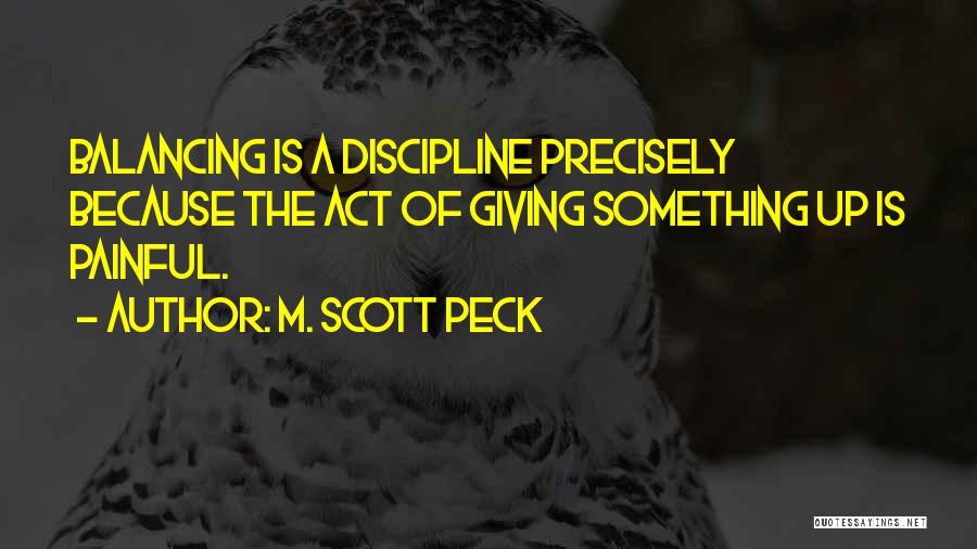 M. Scott Peck Quotes: Balancing Is A Discipline Precisely Because The Act Of Giving Something Up Is Painful.