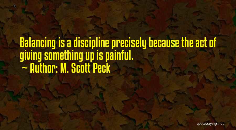 M. Scott Peck Quotes: Balancing Is A Discipline Precisely Because The Act Of Giving Something Up Is Painful.