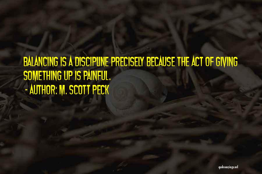 M. Scott Peck Quotes: Balancing Is A Discipline Precisely Because The Act Of Giving Something Up Is Painful.