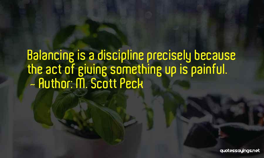 M. Scott Peck Quotes: Balancing Is A Discipline Precisely Because The Act Of Giving Something Up Is Painful.