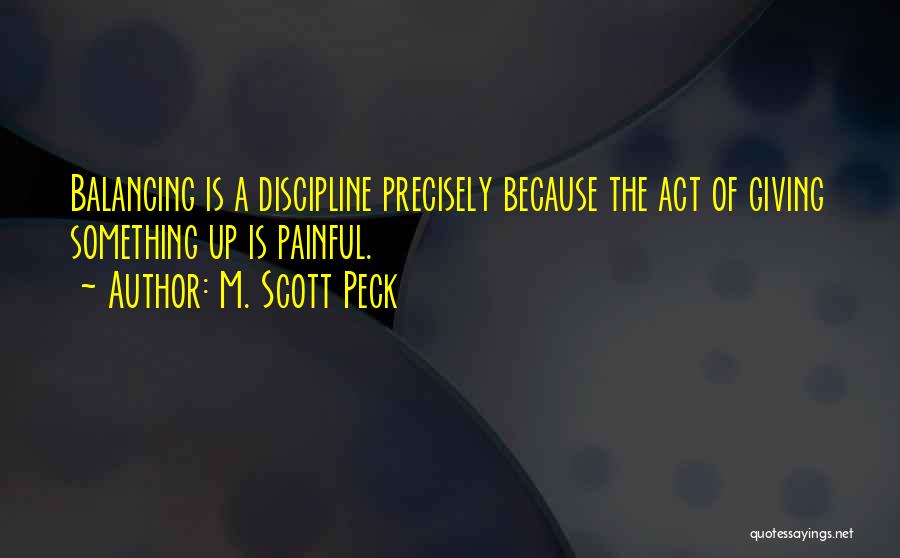 M. Scott Peck Quotes: Balancing Is A Discipline Precisely Because The Act Of Giving Something Up Is Painful.