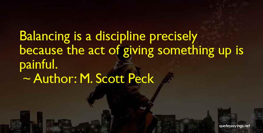 M. Scott Peck Quotes: Balancing Is A Discipline Precisely Because The Act Of Giving Something Up Is Painful.